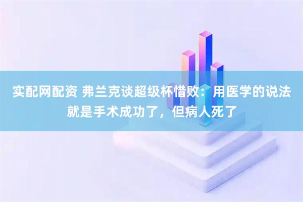 实配网配资 弗兰克谈超级杯惜败：用医学的说法就是手术成功了，但病人死了