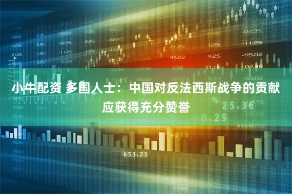 小牛配资 多国人士：中国对反法西斯战争的贡献应获得充分赞誉