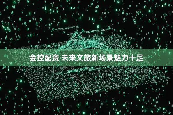 金控配资 未来文旅新场景魅力十足