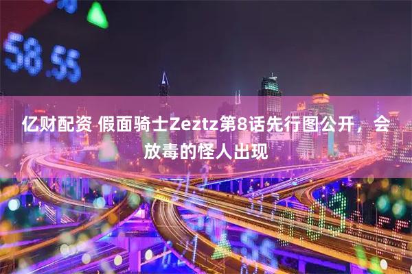 亿财配资 假面骑士Zeztz第8话先行图公开，会放毒的怪人出现