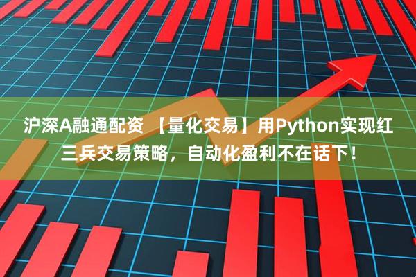 沪深A融通配资 【量化交易】用Python实现红三兵交易策略，自动化盈利不在话下！