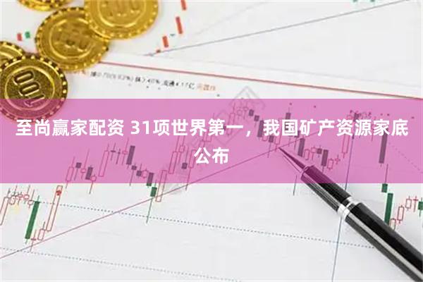 至尚赢家配资 31项世界第一，我国矿产资源家底公布